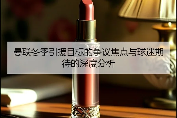 曼联冬季引援目标的争议焦点与球迷期待的深度分析